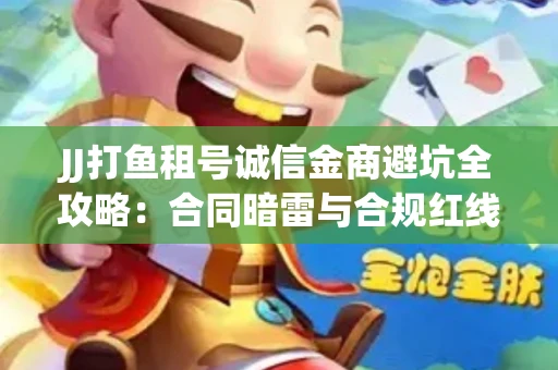 JJ打鱼租号诚信金商避坑全攻略：合同暗雷与合规红线一次说清