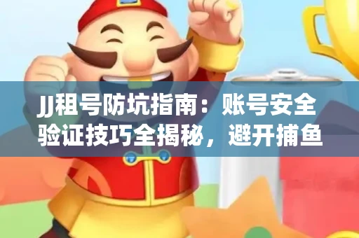 JJ租号防坑指南：账号安全验证技巧全揭秘，避开捕鱼陷阱！
