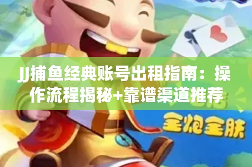 JJ捕鱼经典账号出租指南：操作流程揭秘+靠谱渠道推荐！