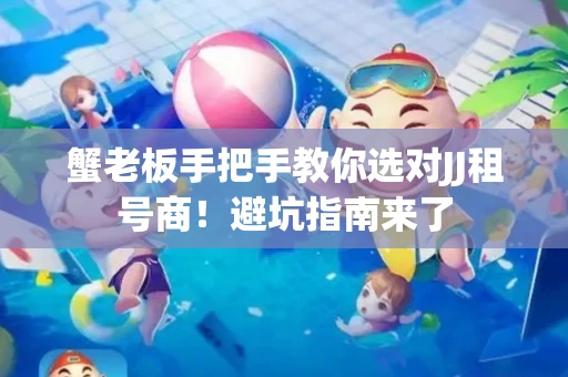 蟹老板手把手教你选对JJ租号商！避坑指南来了