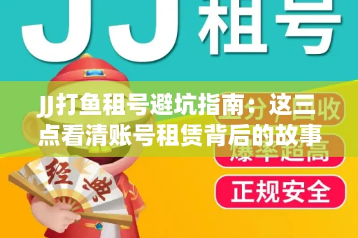 JJ打鱼租号避坑指南：这三点看清账号租赁背后的故事