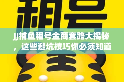 JJ捕鱼租号金商套路大揭秘，这些避坑技巧你必须知道！