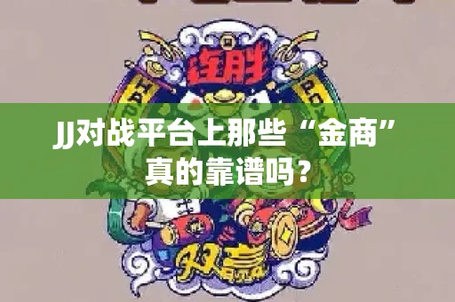JJ对战平台上那些“金商”真的靠谱吗？